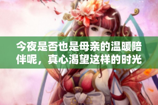 今夜是否也是母亲的温暖陪伴呢，真心渴望这样的时光吗