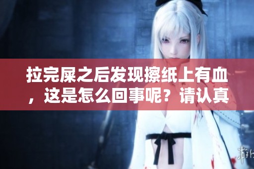 拉完屎之后发现擦纸上有血，这是怎么回事呢？请认真了解一下。