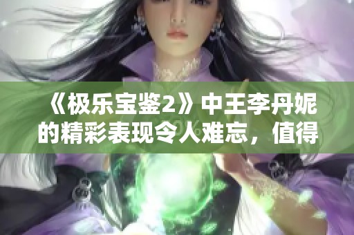 《极乐宝鉴2》中王李丹妮的精彩表现令人难忘，值得一看！
