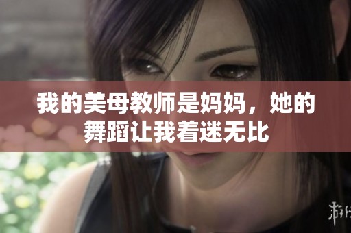我的美母教师是妈妈，她的舞蹈让我着迷无比