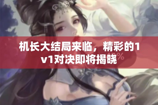 机长大结局来临，精彩的1v1对决即将揭晓