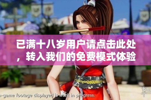 已满十八岁用户请点击此处，转入我们的免费模式体验精彩内容！