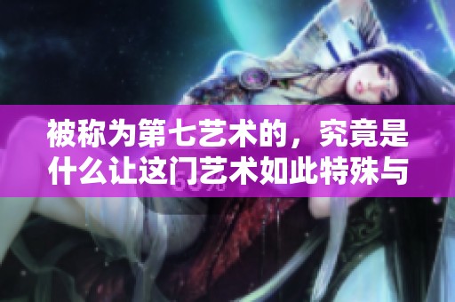 被称为第七艺术的，究竟是什么让这门艺术如此特殊与魅力四溢