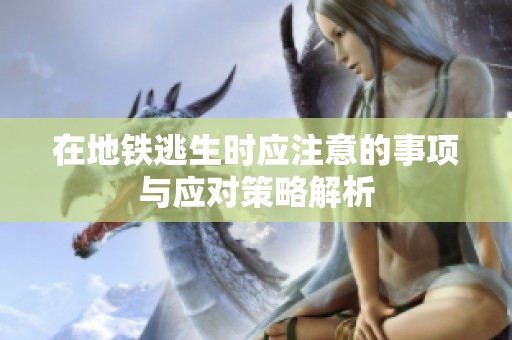 在地铁逃生时应注意的事项与应对策略解析