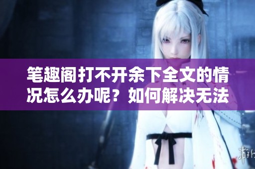 笔趣阁打不开余下全文的情况怎么办呢？如何解决无法打开的问题？