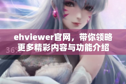 ehviewer官网，带你领略更多精彩内容与功能介绍