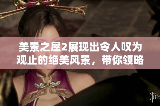 美景之屋2展现出令人叹为观止的绝美风景，带你领略独特魅力