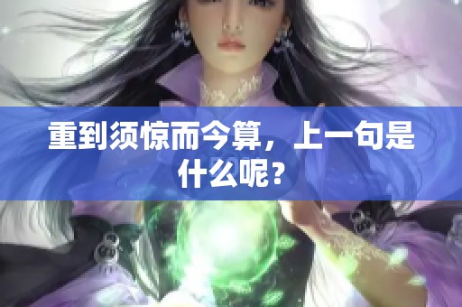重到须惊而今算，上一句是什么呢？