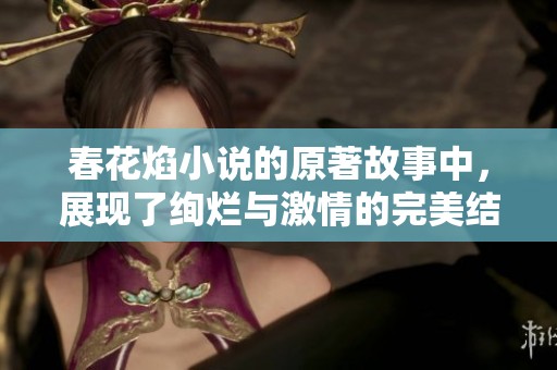 春花焰小说的原著故事中，展现了绚烂与激情的完美结合