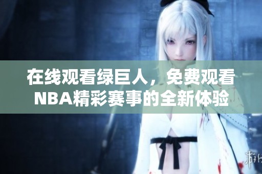在线观看绿巨人，免费观看NBA精彩赛事的全新体验