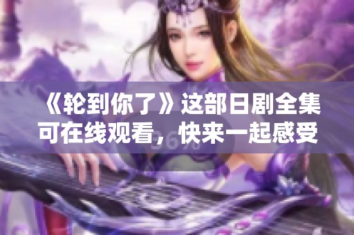 《轮到你了》这部日剧全集可在线观看，快来一起感受悬疑剧情的魅力吧！
