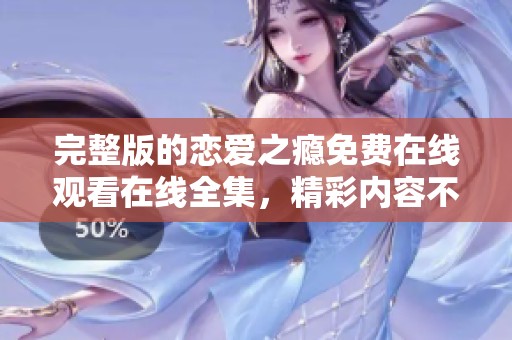 完整版的恋爱之瘾免费在线观看在线全集，精彩内容不容错过！