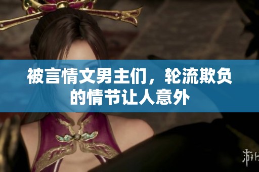 被言情文男主们，轮流欺负的情节让人意外
