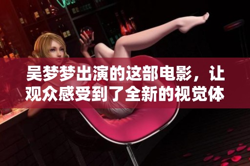 吴梦梦出演的这部电影，让观众感受到了全新的视觉体验与情感冲击。