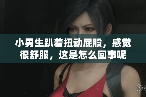 小男生趴着扭动屁股，感觉很舒服，这是怎么回事呢
