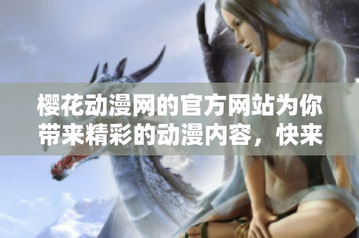 樱花动漫网的官方网站为你带来精彩的动漫内容，快来探索吧！