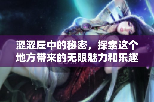 涩涩屋中的秘密，探索这个地方带来的无限魅力和乐趣