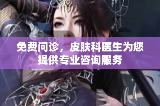 免费问诊，皮肤科医生为您提供专业咨询服务
