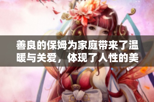 善良的保姆为家庭带来了温暖与关爱，体现了人性的美好与温情。