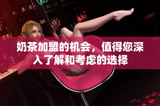 奶茶加盟的机会，值得您深入了解和考虑的选择