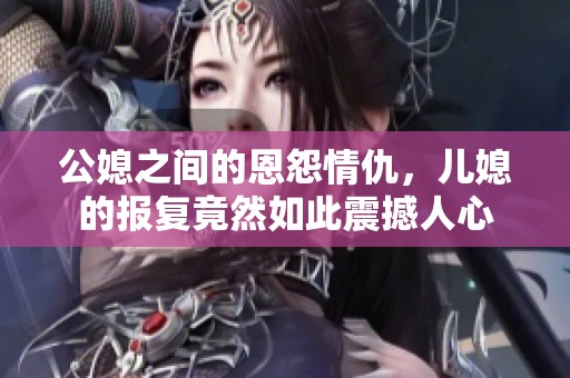 公媳之间的恩怨情仇，儿媳的报复竟然如此震撼人心