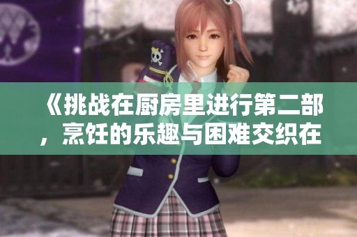《挑战在厨房里进行第二部，烹饪的乐趣与困难交织在一起》