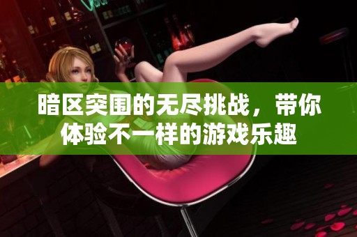 暗区突围的无尽挑战，带你体验不一样的游戏乐趣