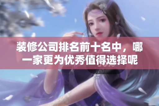 装修公司排名前十名中，哪一家更为优秀值得选择呢