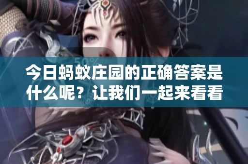 今日蚂蚁庄园的正确答案是什么呢？让我们一起来看看吧！