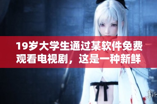 19岁大学生通过某软件免费观看电视剧，这是一种新鲜的观影方式
