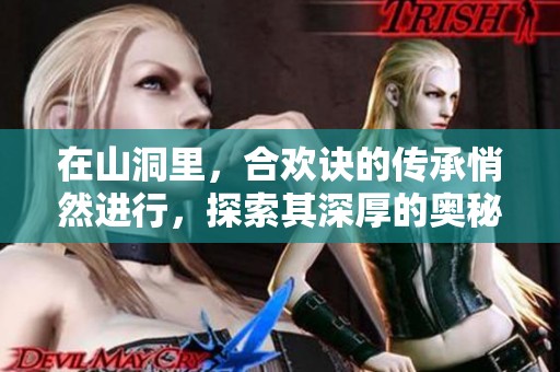 在山洞里，合欢诀的传承悄然进行，探索其深厚的奥秘与意义