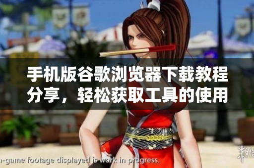 手机版谷歌浏览器下载教程分享，轻松获取工具的使用方法