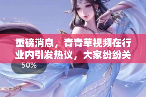 重磅消息，青青草视频在行业内引发热议，大家纷纷关注其最新动态与发展