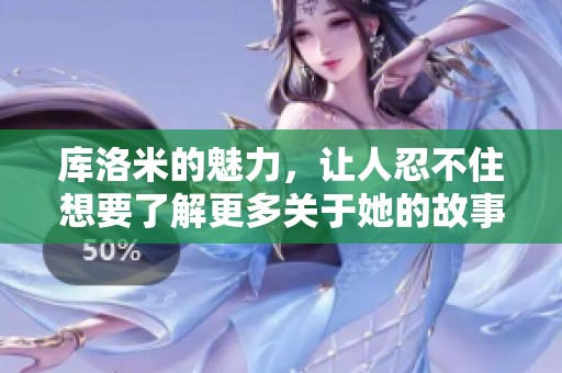 库洛米的魅力，让人忍不住想要了解更多关于她的故事和文化背景