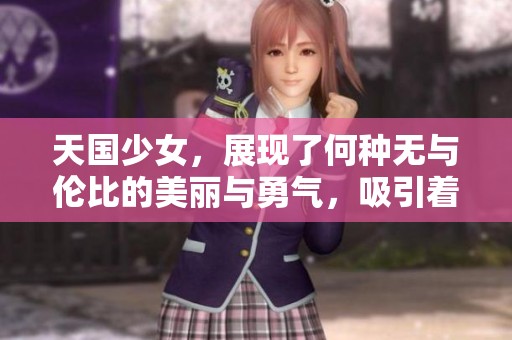天国少女，展现了何种无与伦比的美丽与勇气，吸引着无数目光？