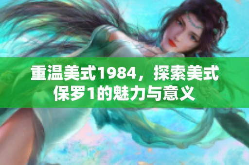 重温美式1984，探索美式保罗1的魅力与意义