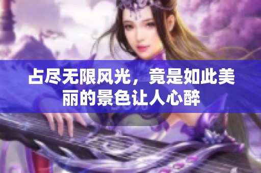 占尽无限风光，竟是如此美丽的景色让人心醉