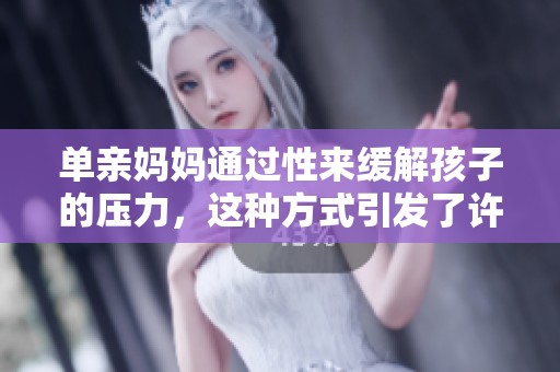 单亲妈妈通过性来缓解孩子的压力，这种方式引发了许多讨论。