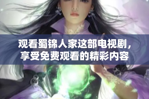 观看蜀锦人家这部电视剧，享受免费观看的精彩内容