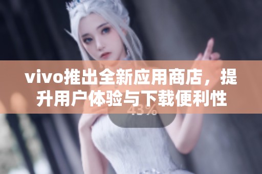 vivo推出全新应用商店，提升用户体验与下载便利性