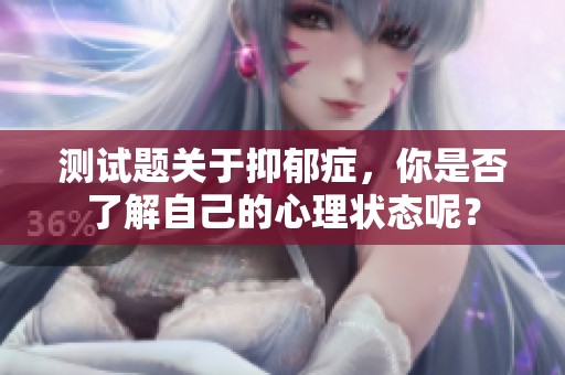 测试题关于抑郁症，你是否了解自己的心理状态呢？
