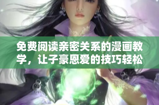 免费阅读亲密关系的漫画教学，让子豪恩爱的技巧轻松掌握
