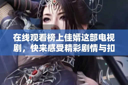 在线观看榜上佳婿这部电视剧，快来感受精彩剧情与扣人心弦的故事吧