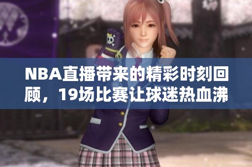 NBA直播带来的精彩时刻回顾，19场比赛让球迷热血沸腾