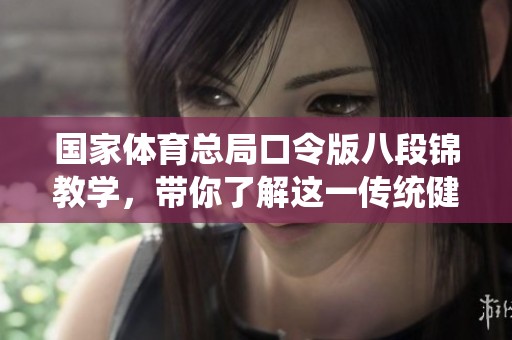 国家**总局口令版八段锦教学，带你了解这一传统健身法的魅力