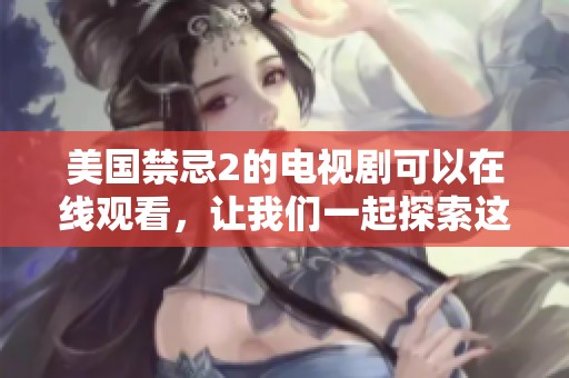 美国禁忌2的电视剧可以在线观看，让我们一起探索这个精彩的故事吧
