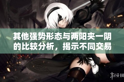 其他强势形态与两阳夹一阴的比较分析，揭示不同交易信号的特点
