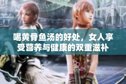 喝黄骨鱼汤的好处，女人享受营养与健康的双重滋补
