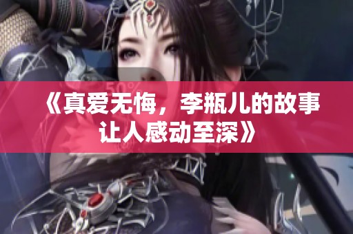 《真爱无悔，李瓶儿的故事让人感动至深》