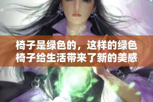 椅子是绿色的，这样的绿色椅子给生活带来了新的美感
